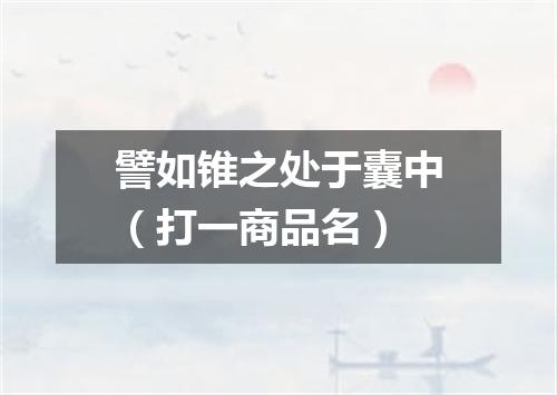 譬如锥之处于囊中（打一商品名）