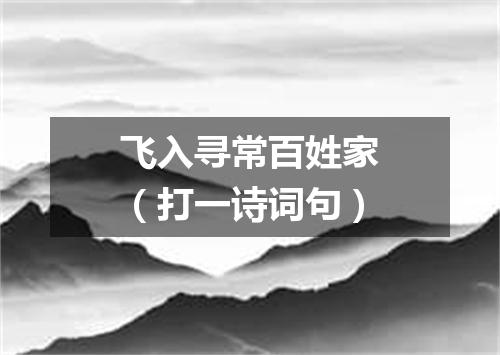 飞入寻常百姓家（打一诗词句）