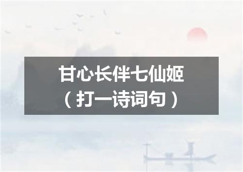 甘心长伴七仙姬（打一诗词句）
