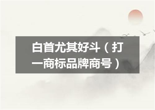 白首尤其好斗（打一商标品牌商号）