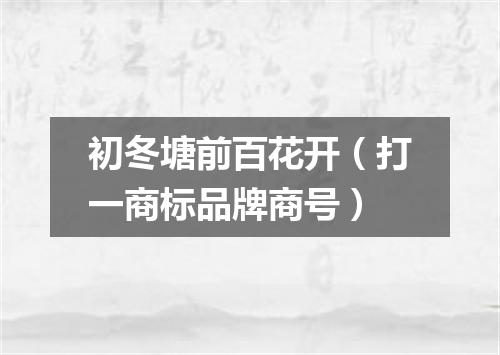 初冬塘前百花开（打一商标品牌商号）
