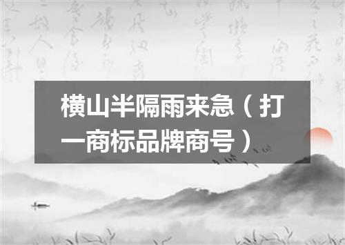 横山半隔雨来急（打一商标品牌商号）