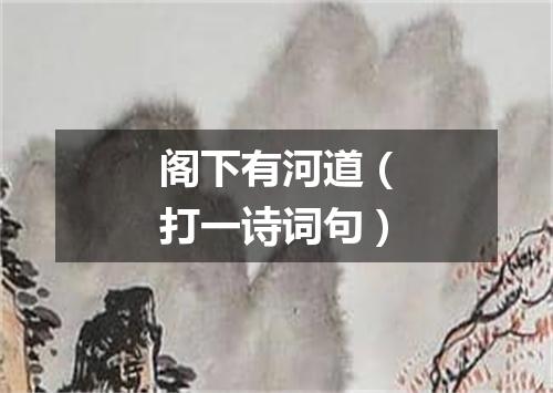 阁下有河道（打一诗词句）