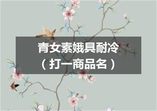 青女素娥具耐冷（打一商品名）