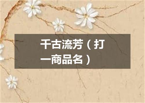 千古流芳（打一商品名）