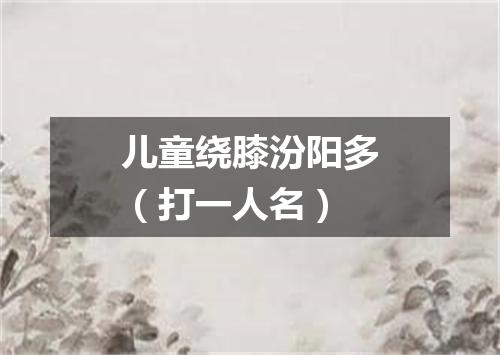 儿童绕膝汾阳多（打一人名）