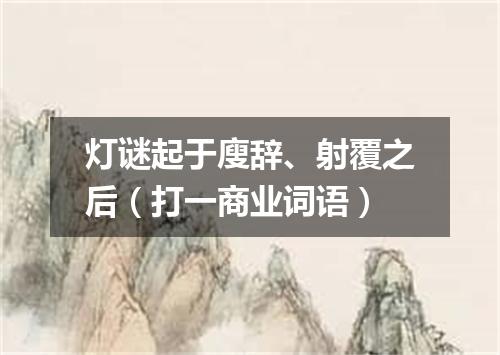 灯谜起于廋辞、射覆之后（打一商业词语）