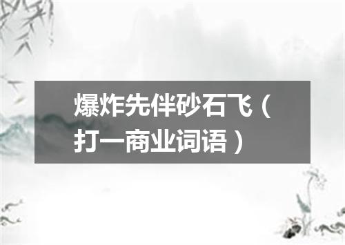爆炸先伴砂石飞（打一商业词语）
