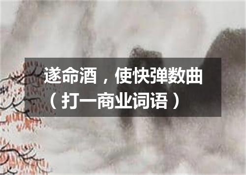 遂命酒，使快弹数曲（打一商业词语）