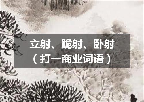 立射、跪射、卧射（打一商业词语）