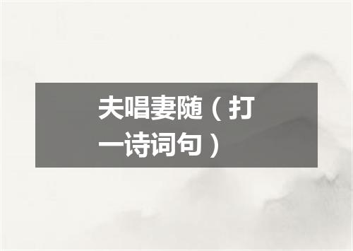 夫唱妻随（打一诗词句）
