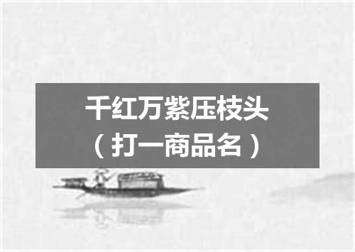 千红万紫压枝头（打一商品名）