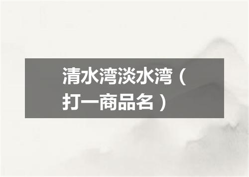 清水湾淡水湾（打一商品名）