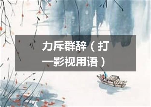 力斥群辞（打一影视用语）