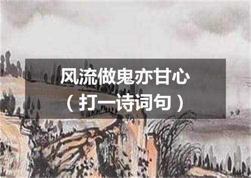 风流做鬼亦甘心（打一诗词句）