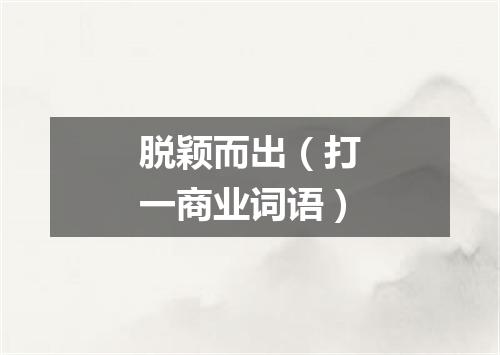 脱颖而出（打一商业词语）