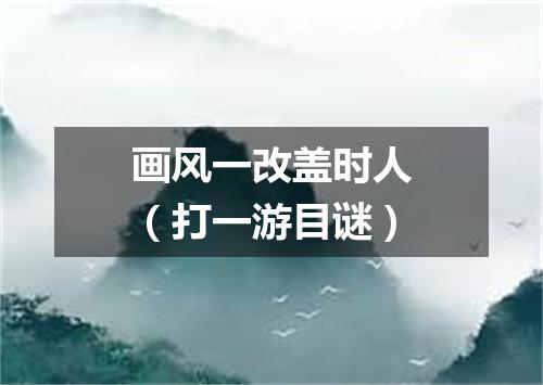 画风一改盖时人（打一游目谜）