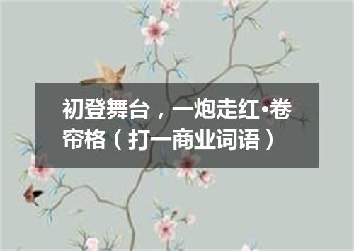 初登舞台，一炮走红·卷帘格（打一商业词语）