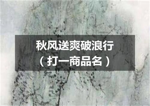 秋风送爽破浪行（打一商品名）