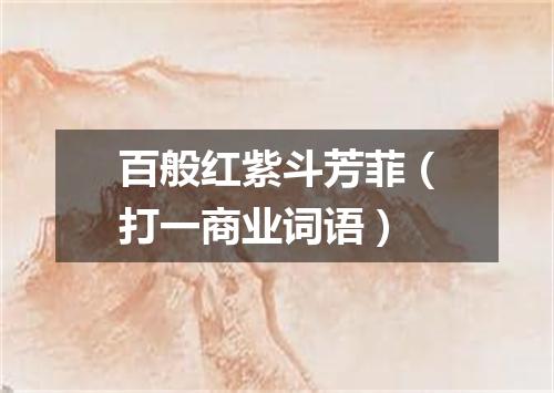 百般红紫斗芳菲（打一商业词语）
