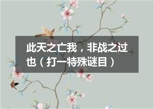 此天之亡我，非战之过也（打一特殊谜目）