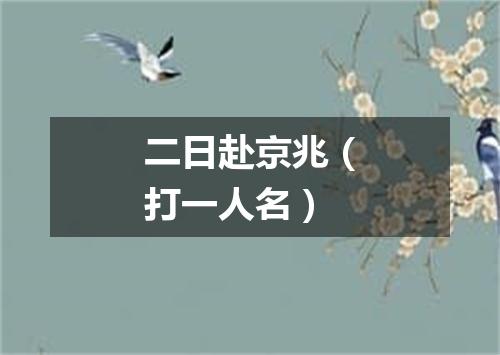二日赴京兆（打一人名）