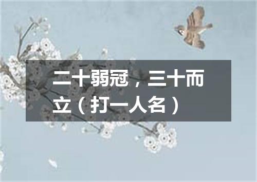 二十弱冠，三十而立（打一人名）