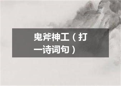 鬼斧神工（打一诗词句）
