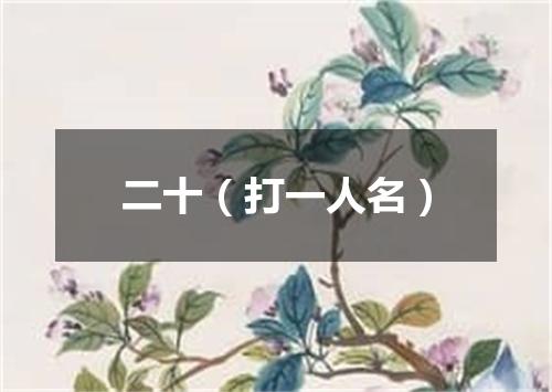 二十（打一人名）