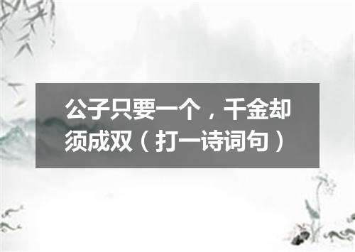 公子只要一个，千金却须成双（打一诗词句）