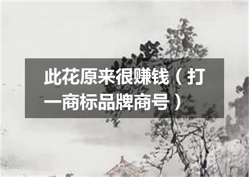 此花原来很赚钱（打一商标品牌商号）
