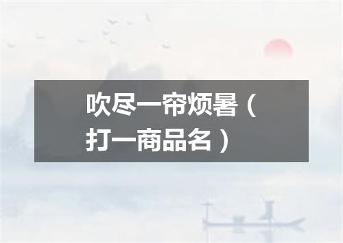 吹尽一帘烦暑（打一商品名）