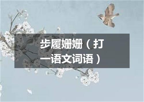 步履姗姗（打一语文词语）