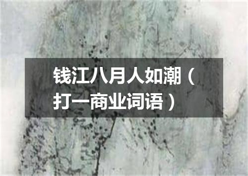 钱江八月人如潮（打一商业词语）