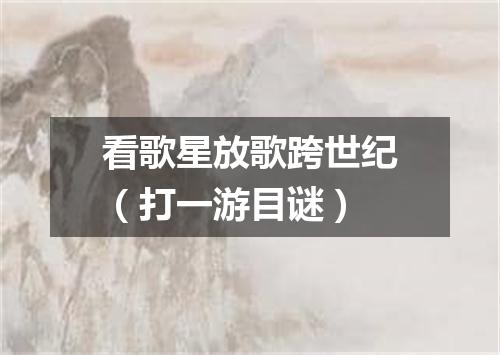 看歌星放歌跨世纪（打一游目谜）
