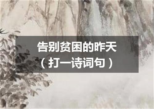 告别贫困的昨天（打一诗词句）
