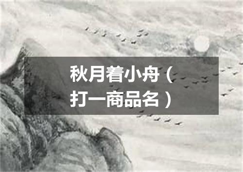 秋月着小舟（打一商品名）