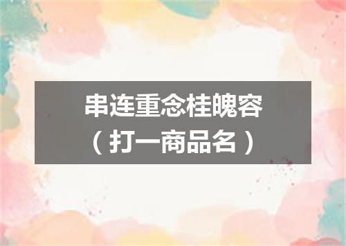 串连重念桂魄容（打一商品名）
