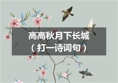 高高秋月下长城（打一诗词句）