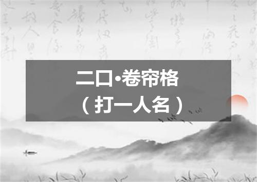 二口·卷帘格（打一人名）