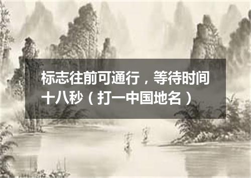 标志往前可通行，等待时间十八秒（打一中国地名）