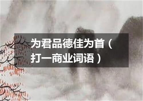 为君品德佳为首（打一商业词语）
