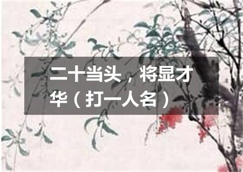 二十当头，将显才华（打一人名）
