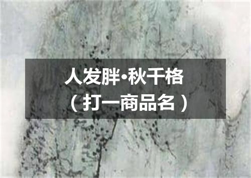 人发胖·秋千格（打一商品名）