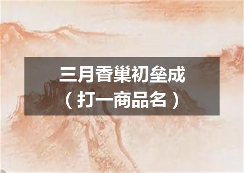三月香巢初垒成（打一商品名）