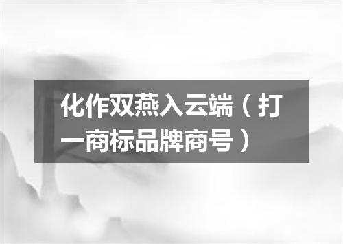 化作双燕入云端（打一商标品牌商号）
