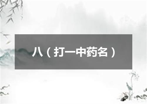 八（打一中药名）