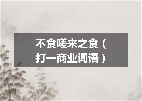 不食嗟来之食（打一商业词语）