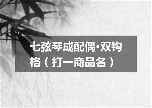 七弦琴成配偶·双钩格（打一商品名）