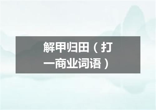 解甲归田（打一商业词语）